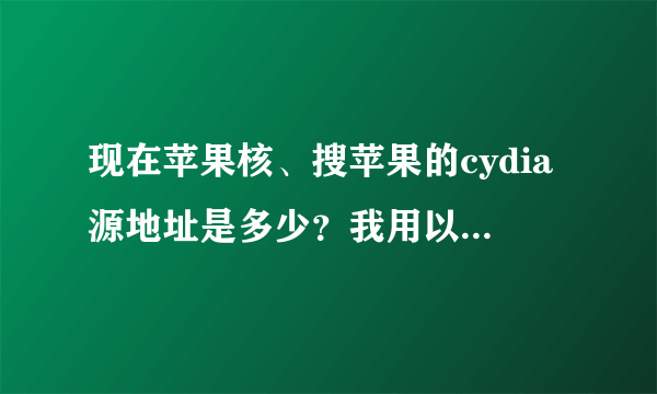 现在苹果核、搜苹果的cydia源地址是多少？我用以前的地址添加不了呢，系统是8.4的。