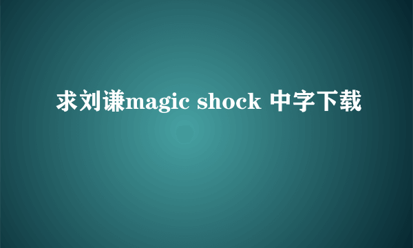 求刘谦magic shock 中字下载