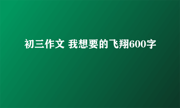 初三作文 我想要的飞翔600字