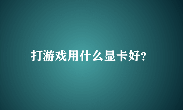 打游戏用什么显卡好？