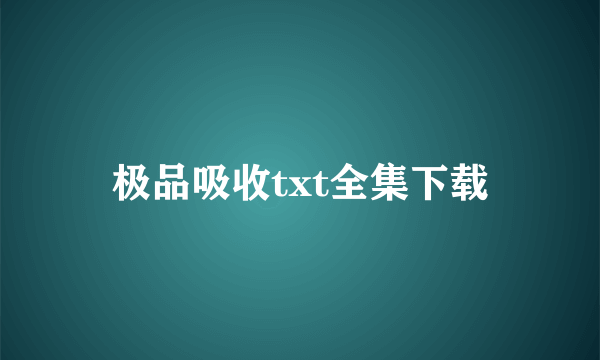 极品吸收txt全集下载