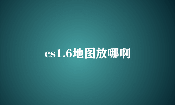 cs1.6地图放哪啊