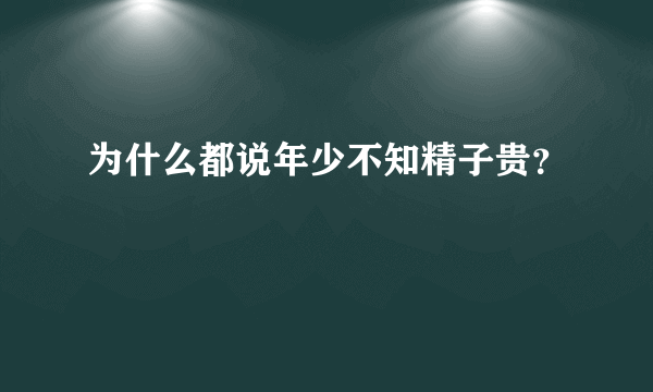 为什么都说年少不知精子贵？