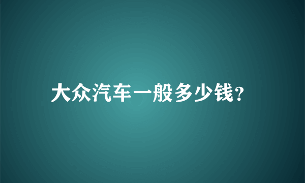 大众汽车一般多少钱？