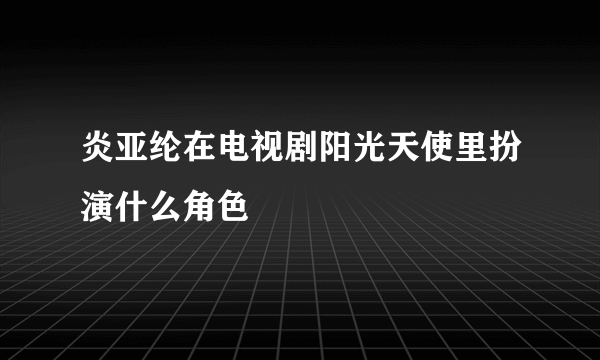 炎亚纶在电视剧阳光天使里扮演什么角色