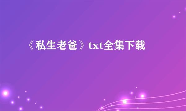 《私生老爸》txt全集下载