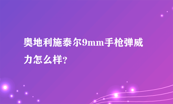 奥地利施泰尔9mm手枪弹威力怎么样？