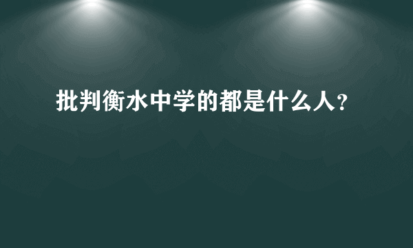 批判衡水中学的都是什么人？