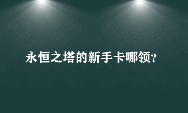 永恒之塔的新手卡哪领？