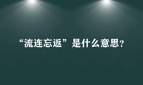 “流连忘返”是什么意思？