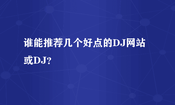 谁能推荐几个好点的DJ网站或DJ？