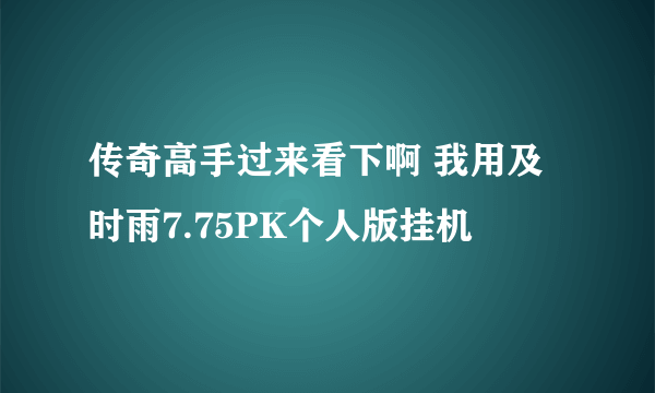 传奇高手过来看下啊 我用及时雨7.75PK个人版挂机