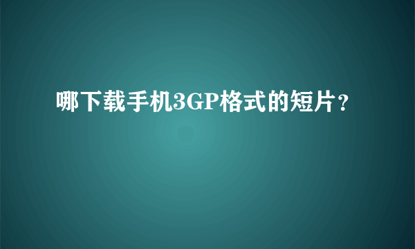 哪下载手机3GP格式的短片？