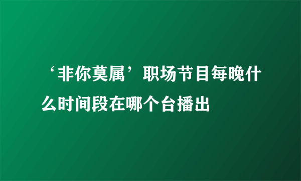 ‘非你莫属’职场节目每晚什么时间段在哪个台播出