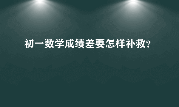 初一数学成绩差要怎样补救？