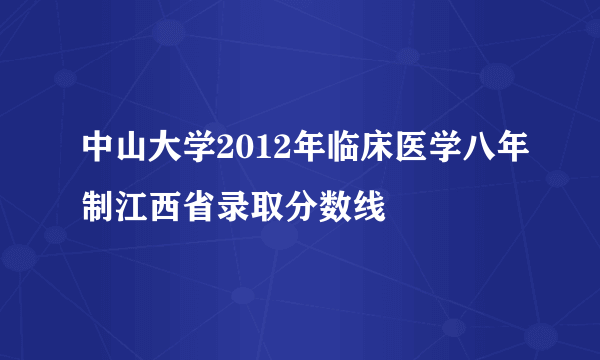 中山大学2012年临床医学八年制江西省录取分数线