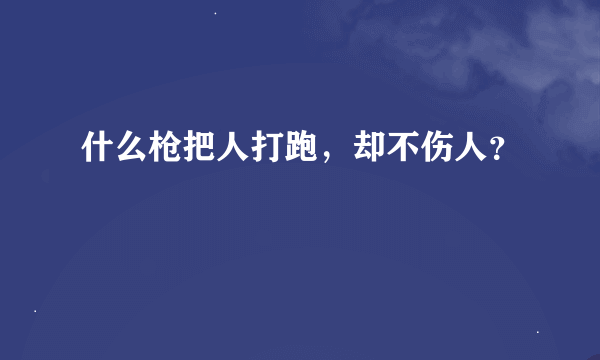 什么枪把人打跑，却不伤人？