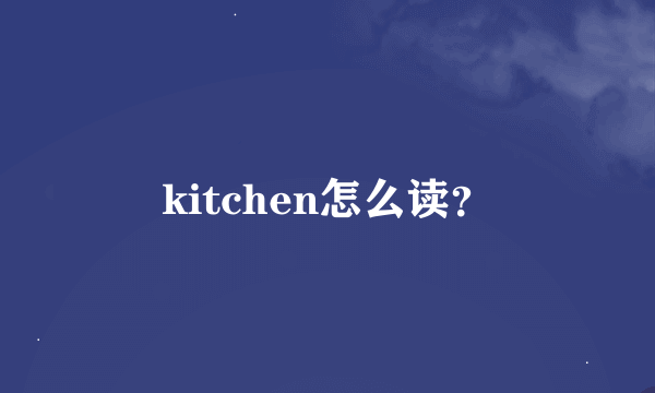 kitchen怎么读？