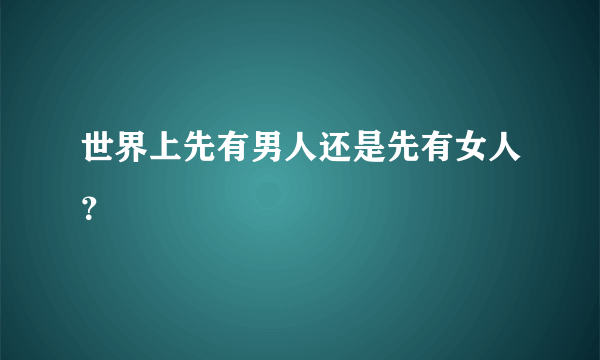 世界上先有男人还是先有女人？