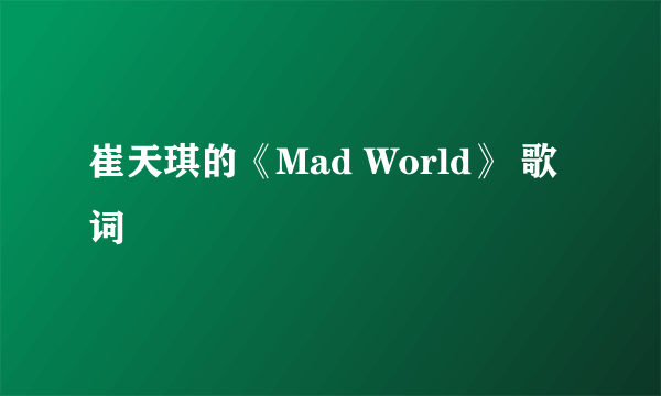 崔天琪的《Mad World》 歌词