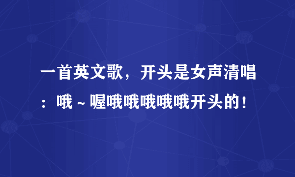 一首英文歌，开头是女声清唱：哦～喔哦哦哦哦哦开头的！