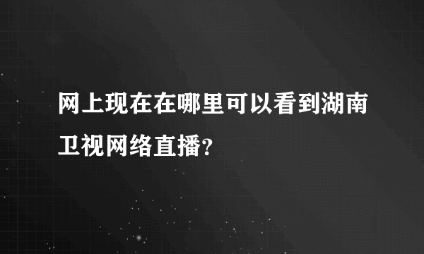 网上现在在哪里可以看到湖南卫视网络直播？