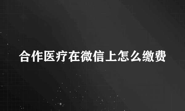 合作医疗在微信上怎么缴费