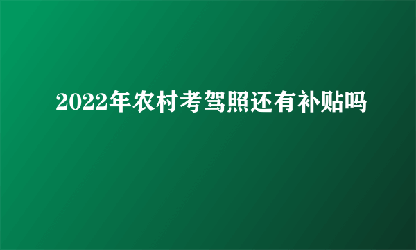 2022年农村考驾照还有补贴吗