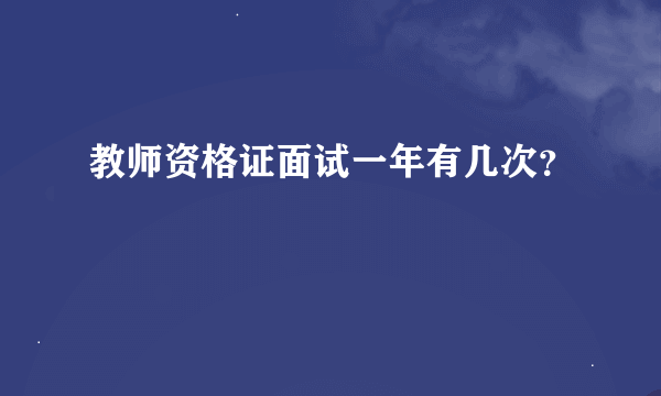 教师资格证面试一年有几次？