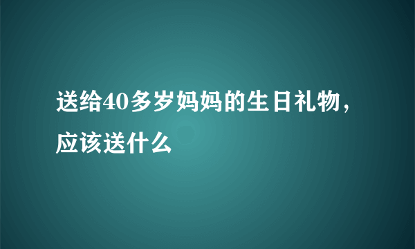 送给40多岁妈妈的生日礼物，应该送什么