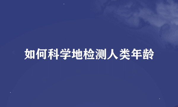 如何科学地检测人类年龄