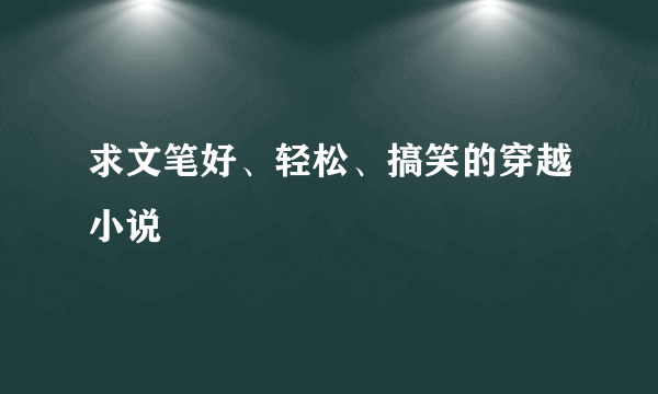 求文笔好、轻松、搞笑的穿越小说