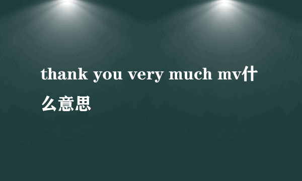 thank you very much mv什么意思