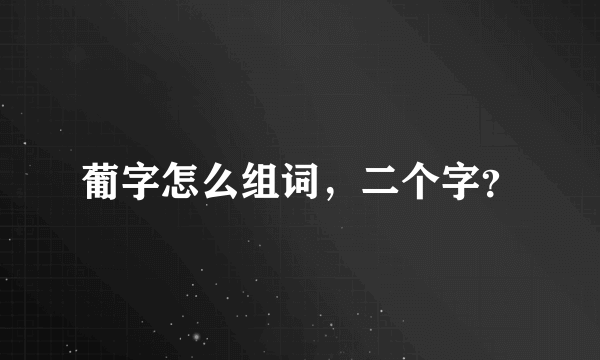 葡字怎么组词，二个字？