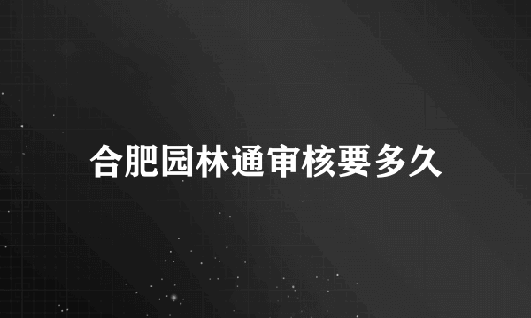 合肥园林通审核要多久