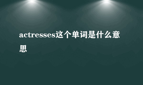 actresses这个单词是什么意思