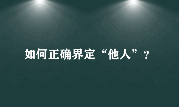 如何正确界定“他人”？