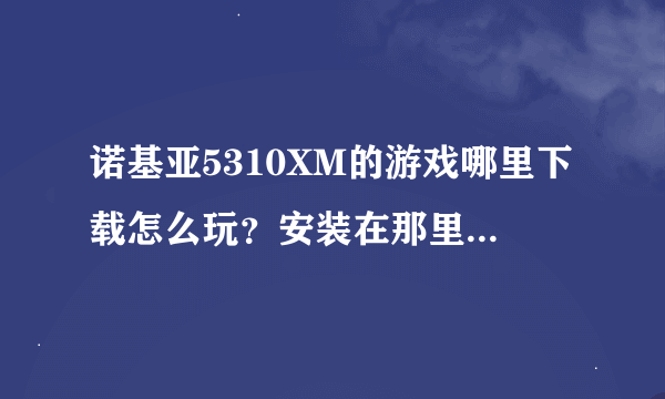 诺基亚5310XM的游戏哪里下载怎么玩？安装在那里才可以玩？