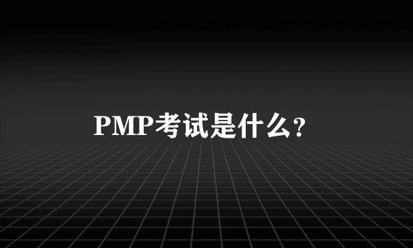 PMP考试是什么？