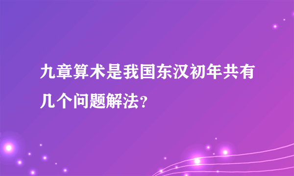 九章算术是我国东汉初年共有几个问题解法？