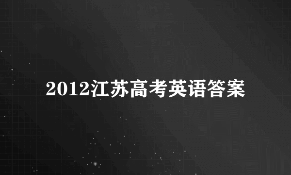 2012江苏高考英语答案