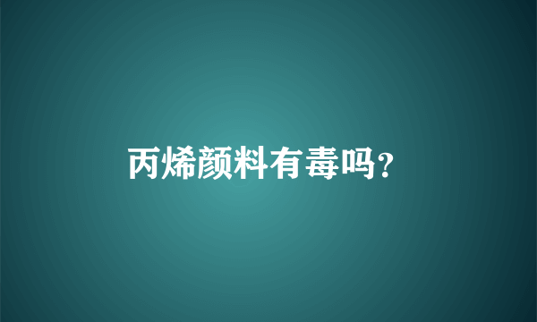 丙烯颜料有毒吗？