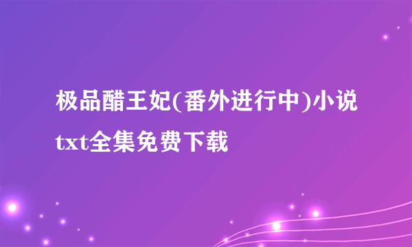 极品醋王妃(番外进行中)小说txt全集免费下载