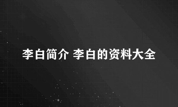 李白简介 李白的资料大全