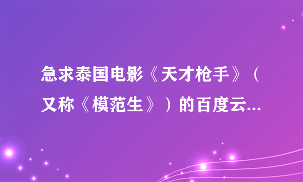 急求泰国电影《天才枪手》（又称《模范生》）的百度云网盘。谁有分享