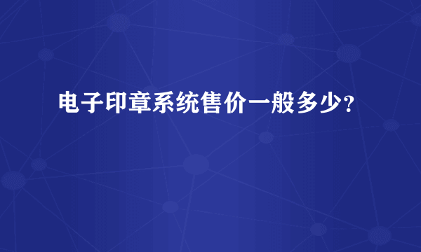 电子印章系统售价一般多少？