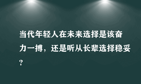 当代年轻人在未来选择是该奋力一搏，还是听从长辈选择稳妥？