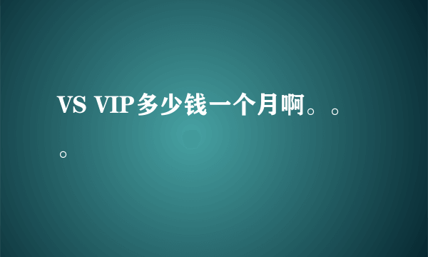 VS VIP多少钱一个月啊。。。