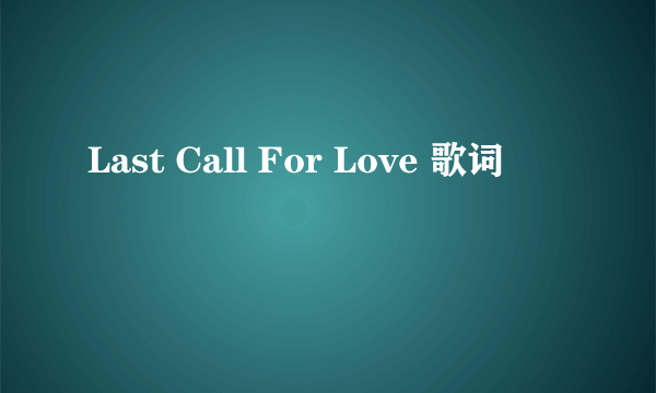 Last Call For Love 歌词