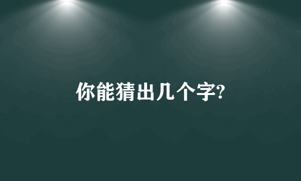 你能猜出几个字?